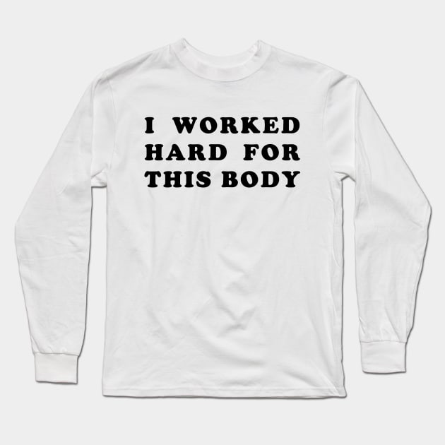 I Worked Hard for This Body Long Sleeve T-Shirt by bobbuel